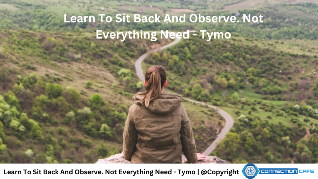 Learn To Sit Back And Observe. Not Everything Need - Tymo 
