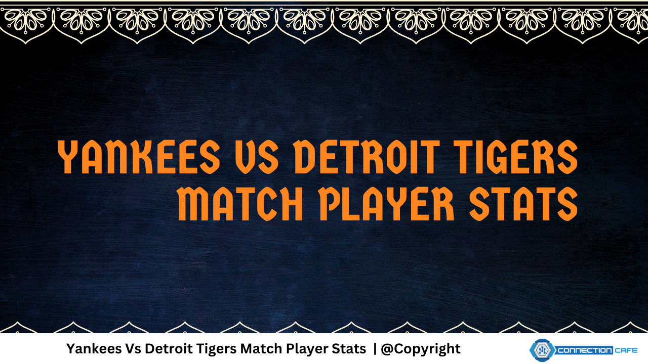 Yankees Vs Detroit Tigers Match Player Stats Connection Cafe